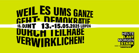 grüner Hintergrund mit den Worten Weil es ums ganze geht. Demokratie durch Teilhabe verwirklichen. Heute Laut. Morgen Stark. Jugendhilfe als Standortfaktor. 18. DJHT 13. bis 15. Mai 2025 Leipzig