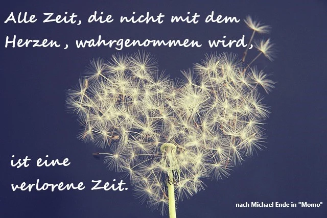 Es ist eine Grafik mit blauem Hintergrund und einer Pusteblume in Herzform zu sehen. Darüber steht der Text: Alle Zeit, die nicht mit dem Herzen wahrgenommen wird, ist eine verlorene Zeit. Nach Michael Ende in Momo.
