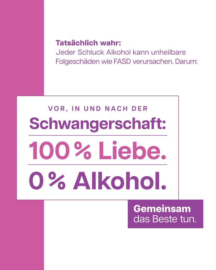 Grafik zu FASD. Text: „Tatsächlich wahr: Jeder Schluck Alkohol kann unheilbare Folgeschäden wie FASD verursachen. Darum: Vor, in und nach der Schwangerschaft: 100 % Liebe. 0 % Alkohol. Gemeinsam das Beste tun.“ Weißer und lila Hintergrund.