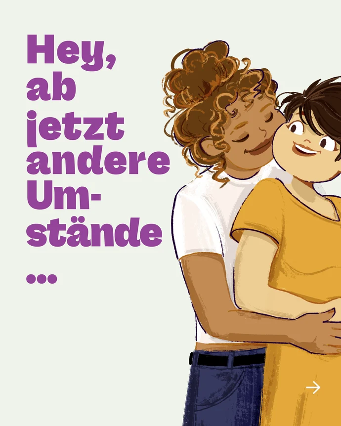 Illustration zweier Frauen, die sich umarmen. Text links: „Hey, ab jetzt andere Umstände…“ Unten rechts zeigt ein kleiner weißer Pfeil nach rechts.